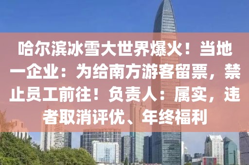 哈爾濱冰雪大世界爆火！當?shù)匾黄髽I(yè)：為給南方游客留票，禁止員工前往！負責人：屬實，違者取消評優(yōu)、年終福利