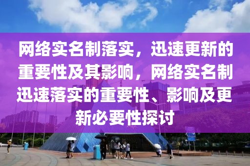 網(wǎng)絡(luò)實(shí)名制落實(shí)，迅速更新的重要性及其影響，網(wǎng)絡(luò)實(shí)名制迅速落實(shí)的重要性、影響及更新必要性探討
