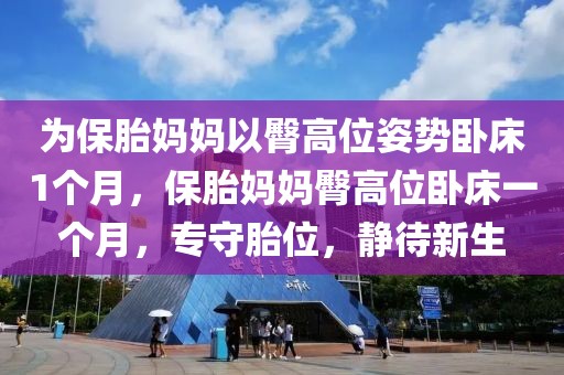 為保胎媽媽以臀高位姿勢(shì)臥床1個(gè)月，保胎媽媽臀高位臥床一個(gè)月，專守胎位，靜待新生