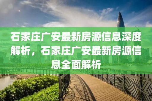 石家莊廣安最新房源信息深度解析，石家莊廣安最新房源信息全面解析