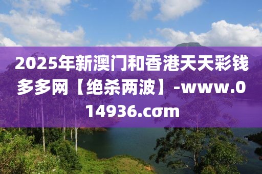 2025年新澳門和香港天天彩錢多多網(wǎng)【絕殺兩波】-www.014936.cσm