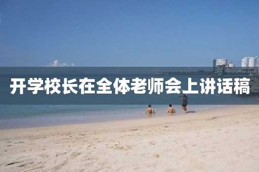開(kāi)學(xué)校長(zhǎng)在全體老師會(huì)上講話稿