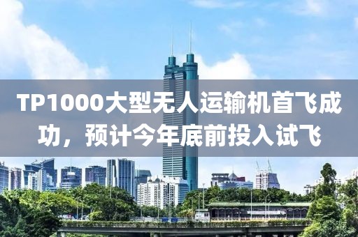 TP1000大型無人運輸機首飛成功，預計今年底前投入試飛
