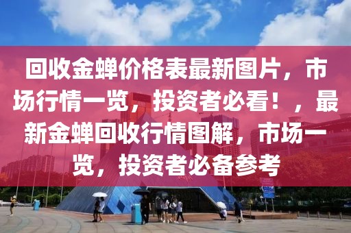 回收金蟬價(jià)格表最新圖片，市場行情一覽，投資者必看！，最新金蟬回收行情圖解，市場一覽，投資者必備參考