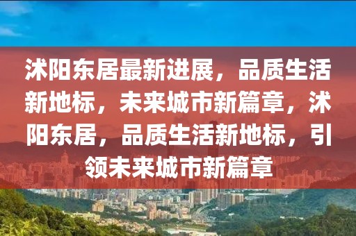 沭陽東居最新進展，品質生活新地標，未來城市新篇章，沭陽東居，品質生活新地標，引領未來城市新篇章