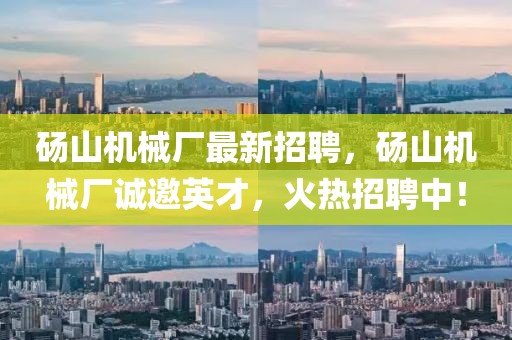 碭山機(jī)械廠最新招聘，碭山機(jī)械廠誠邀英才，火熱招聘中！