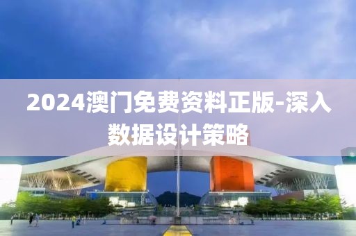 2024澳門免費(fèi)資料正版-深入數(shù)據(jù)設(shè)計(jì)策略