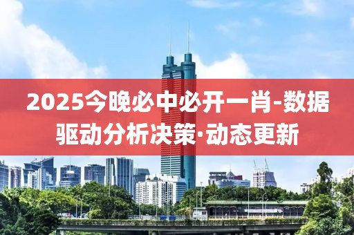 2025今晚必中必開一肖-數(shù)據(jù)驅(qū)動分析決策·動態(tài)更新