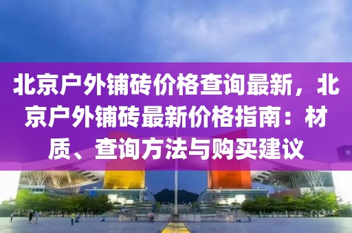 北京戶外鋪磚價格查詢最新，北京戶外鋪磚最新價格指南：材質(zhì)、查詢方法與購買建議