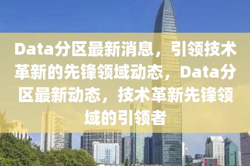 Data分區(qū)最新消息，引領(lǐng)技術(shù)革新的先鋒領(lǐng)域動(dòng)態(tài)，Data分區(qū)最新動(dòng)態(tài)，技術(shù)革新先鋒領(lǐng)域的引領(lǐng)者