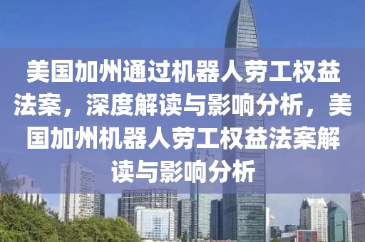 美國加州通過機器人勞工權(quán)益法案，深度解讀與影響分析，美國加州機器人勞工權(quán)益法案解讀與影響分析