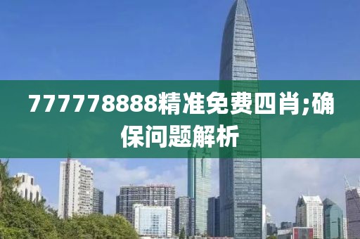 777778888精準(zhǔn)免費(fèi)四肖;確保問題解析