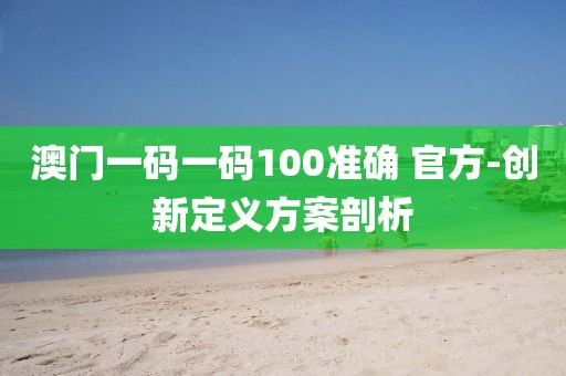 澳門一碼一碼100準(zhǔn)確 官方-創(chuàng)新定義方案剖析