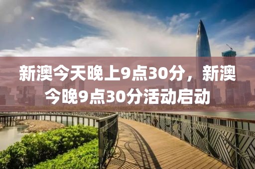 新澳今天晚上9點30分，新澳今晚9點30分活動啟動