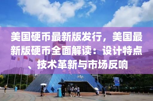 美國硬幣最新版發(fā)行，美國最新版硬幣全面解讀：設(shè)計(jì)特點(diǎn)、技術(shù)革新與市場反響