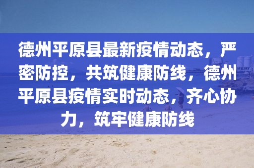 德州平原縣最新疫情動態(tài)，嚴密防控，共筑健康防線，德州平原縣疫情實時動態(tài)，齊心協(xié)力，筑牢健康防線