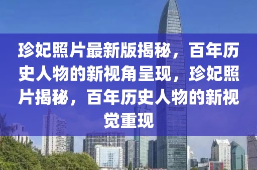 珍妃照片最新版揭秘，百年歷史人物的新視角呈現(xiàn)，珍妃照片揭秘，百年歷史人物的新視覺重現(xiàn)