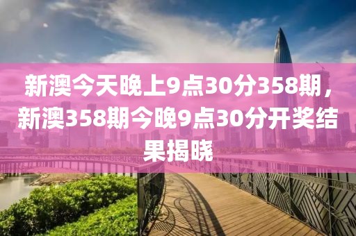 新澳今天晚上9點30分358期，新澳358期今晚9點30分開獎結(jié)果揭曉