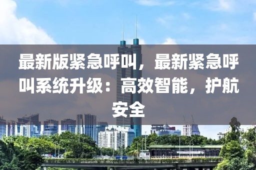 最新版緊急呼叫，最新緊急呼叫系統(tǒng)升級(jí)：高效智能，護(hù)航安全