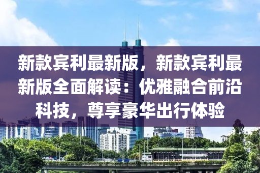 新款賓利最新版，新款賓利最新版全面解讀：優(yōu)雅融合前沿科技，尊享豪華出行體驗(yàn)