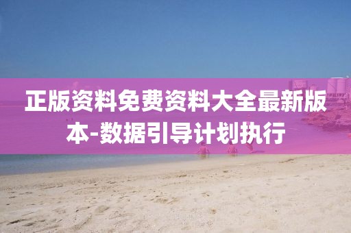 正版資料免費資料大全最新版本-數(shù)據(jù)引導計劃執(zhí)行