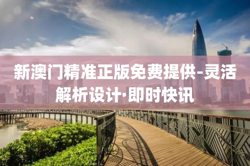 新澳門精準正版免費提供-靈活解析設計·即時快訊