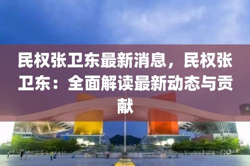 民權張衛(wèi)東最新消息，民權張衛(wèi)東：全面解讀最新動態(tài)與貢獻