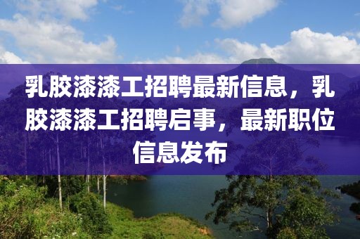 乳膠漆漆工招聘最新信息，乳膠漆漆工招聘啟事，最新職位信息發(fā)布