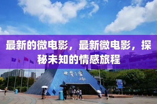 最新的微電影，最新微電影，探秘未知的情感旅程