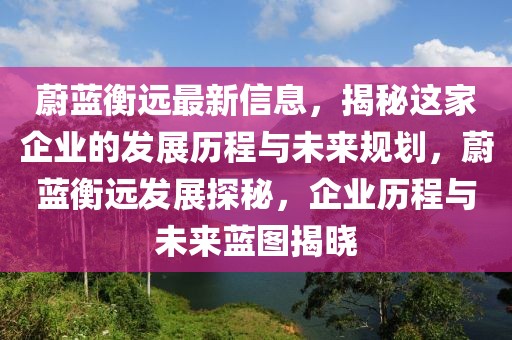 蔚藍衡遠最新信息，揭秘這家企業(yè)的發(fā)展歷程與未來規(guī)劃，蔚藍衡遠發(fā)展探秘，企業(yè)歷程與未來藍圖揭曉