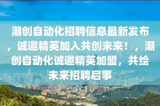 潮創(chuàng)自動(dòng)化招聘信息最新發(fā)布，誠(chéng)邀精英加入共創(chuàng)未來(lái)！，潮創(chuàng)自動(dòng)化誠(chéng)邀精英加盟，共繪未來(lái)招聘啟事