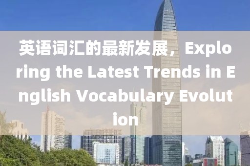 英語(yǔ)詞匯的最新發(fā)展，Exploring the Latest Trends in English Vocabulary Evolution