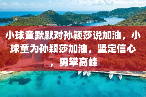 小球童默默對(duì)孫穎莎說加油，小球童為孫穎莎加油，堅(jiān)定信心，勇攀高峰