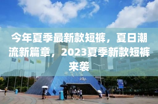 今年夏季最新款短褲，夏日潮流新篇章，2023夏季新款短褲來(lái)襲