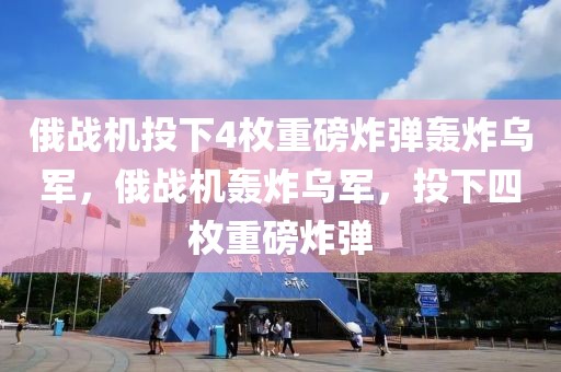 俄戰(zhàn)機投下4枚重磅炸彈轟炸烏軍，俄戰(zhàn)機轟炸烏軍，投下四枚重磅炸彈