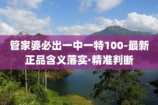 管家婆必出一中一特100-最新正品含義落實·精準判斷