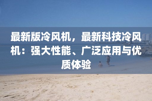 最新版冷風機，最新科技冷風機：強大性能、廣泛應用與優(yōu)質體驗