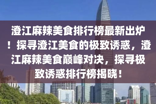 澄江麻辣美食排行榜最新出爐！探尋澄江美食的極致誘惑，澄江麻辣美食巔峰對(duì)決，探尋極致誘惑排行榜揭曉！