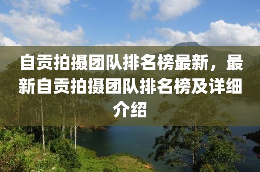 自貢拍攝團隊排名榜最新，最新自貢拍攝團隊排名榜及詳細介紹