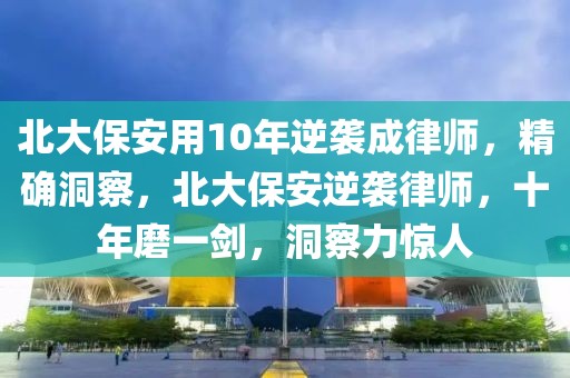 北大保安用10年逆襲成律師，精確洞察，北大保安逆襲律師，十年磨一劍，洞察力驚人