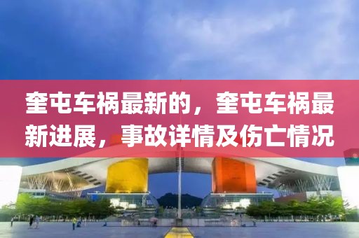 奎屯車禍最新的，奎屯車禍最新進(jìn)展，事故詳情及傷亡情況