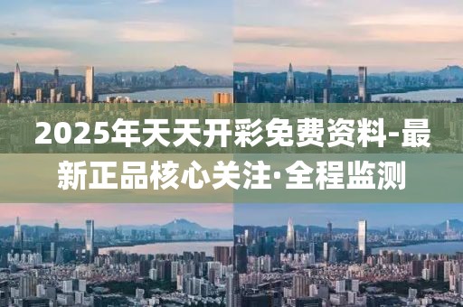 2025年天天開彩免費(fèi)資料-最新正品核心關(guān)注·全程監(jiān)測