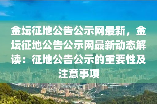 金壇征地公告公示網(wǎng)最新，金壇征地公告公示網(wǎng)最新動態(tài)解讀：征地公告公示的重要性及注意事項