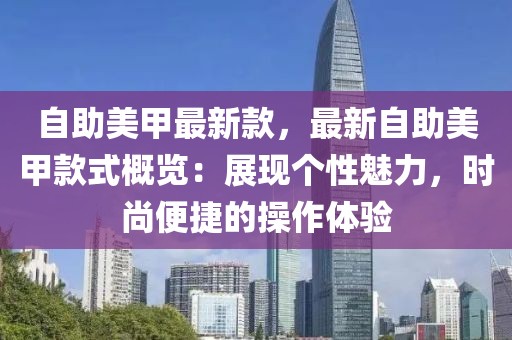 自助美甲最新款，最新自助美甲款式概覽：展現(xiàn)個(gè)性魅力，時(shí)尚便捷的操作體驗(yàn)