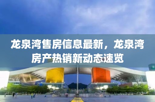 龍泉灣售房信息最新，龍泉灣房產(chǎn)熱銷新動態(tài)速覽
