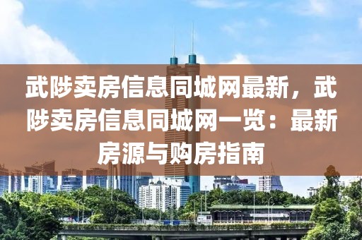 武陟賣房信息同城網(wǎng)最新，武陟賣房信息同城網(wǎng)一覽：最新房源與購房指南