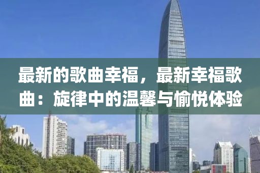 最新的歌曲幸福，最新幸福歌曲：旋律中的溫馨與愉悅體驗