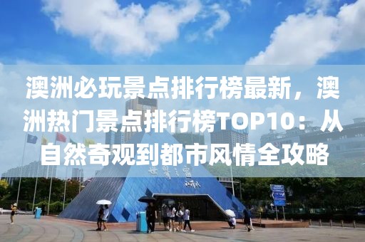 澳洲必玩景點(diǎn)排行榜最新，澳洲熱門景點(diǎn)排行榜TOP10：從自然奇觀到都市風(fēng)情全攻略
