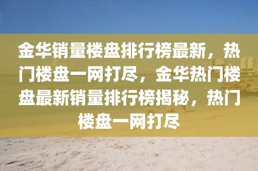 金華銷量樓盤排行榜最新，熱門樓盤一網打盡，金華熱門樓盤最新銷量排行榜揭秘，熱門樓盤一網打盡