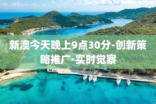 新澳今天晚上9點30分-創(chuàng)新策略推廣·實時覺察